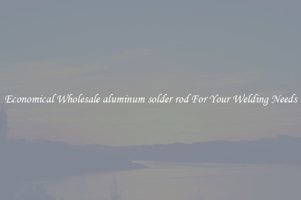 Economical Wholesale aluminum solder rod For Your Welding Needs