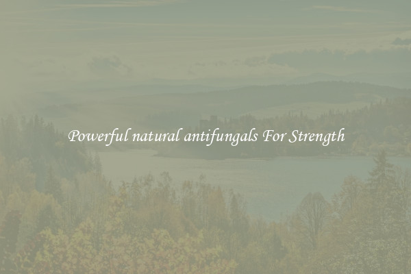 Powerful natural antifungals For Strength