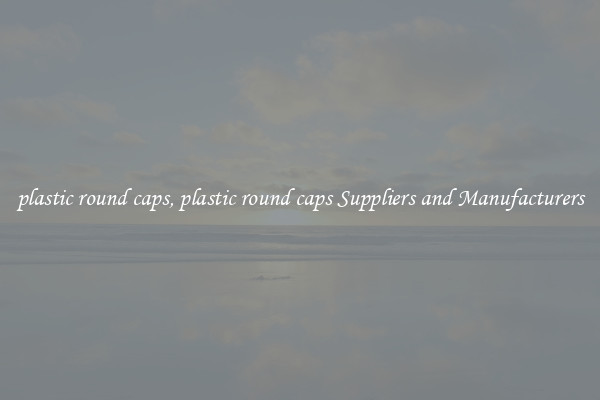 plastic round caps, plastic round caps Suppliers and Manufacturers