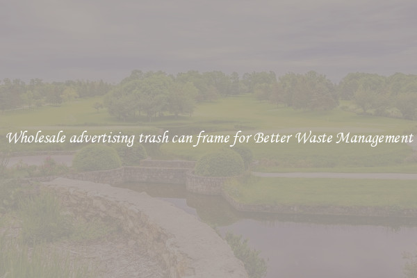 Wholesale advertising trash can frame for Better Waste Management