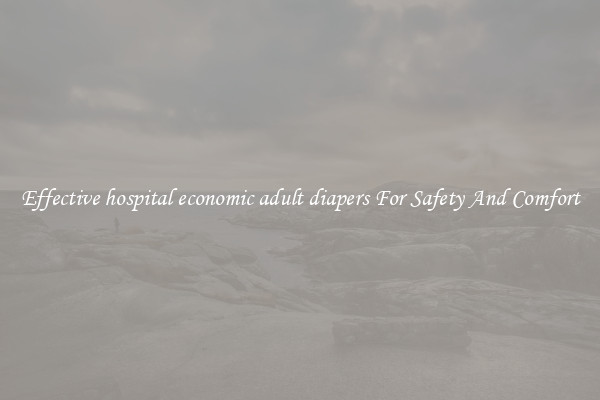 Effective hospital economic adult diapers For Safety And Comfort