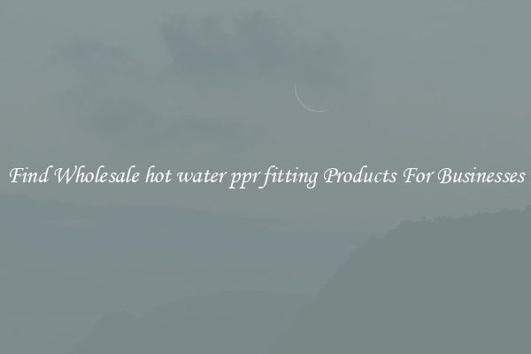 Find Wholesale hot water ppr fitting Products For Businesses