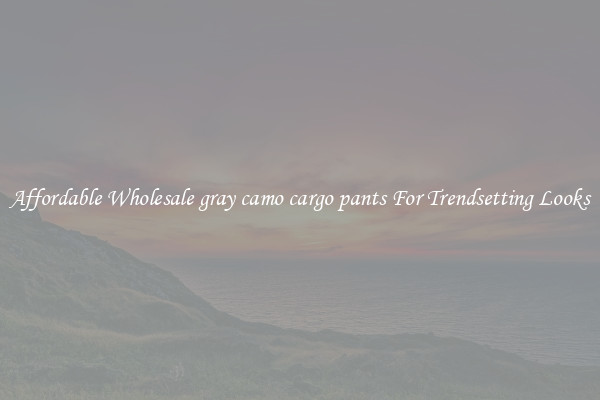 Affordable Wholesale gray camo cargo pants For Trendsetting Looks