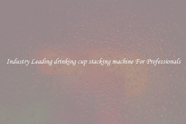 Industry Leading drinking cup stacking machine For Professionals