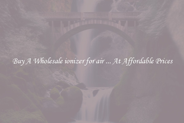 Buy A Wholesale ionizer for air ... At Affordable Prices