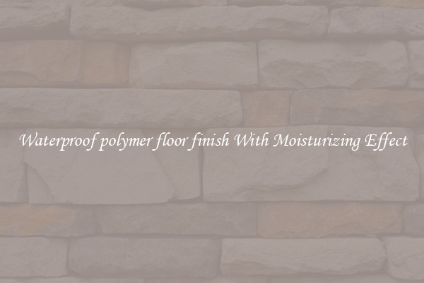 Waterproof polymer floor finish With Moisturizing Effect
