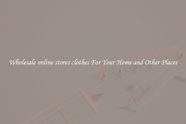 Wholesale online stores clothes For Your Home and Other Places