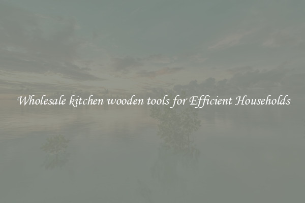 Wholesale kitchen wooden tools for Efficient Households