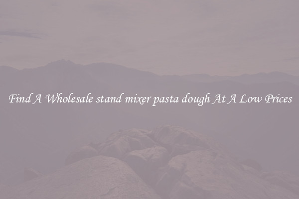 Find A Wholesale stand mixer pasta dough At A Low Prices