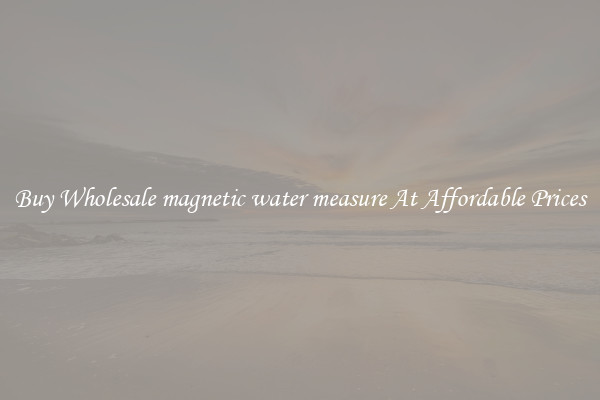 Buy Wholesale magnetic water measure At Affordable Prices