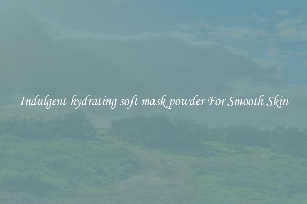 Indulgent hydrating soft mask powder For Smooth Skin