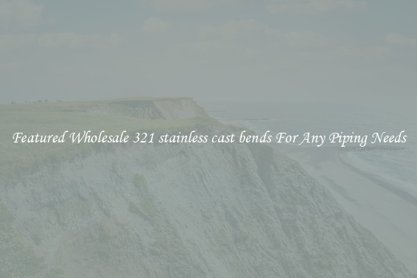Featured Wholesale 321 stainless cast bends For Any Piping Needs
