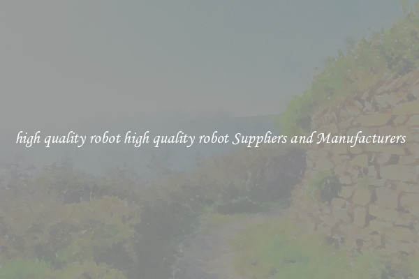 high quality robot high quality robot Suppliers and Manufacturers