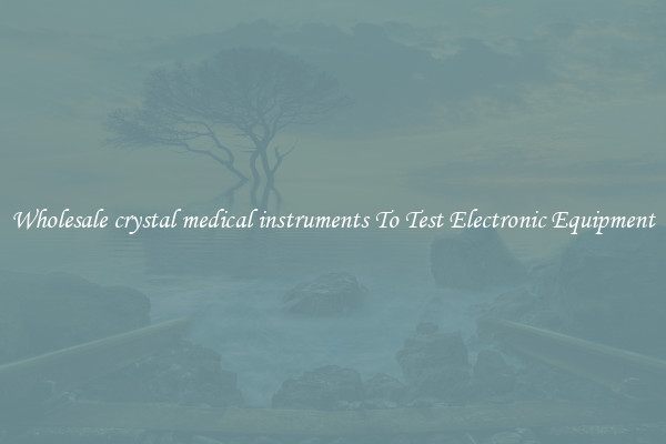 Wholesale crystal medical instruments To Test Electronic Equipment