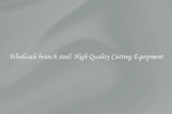Wholesale branch steel: High Quality Cutting Equipment